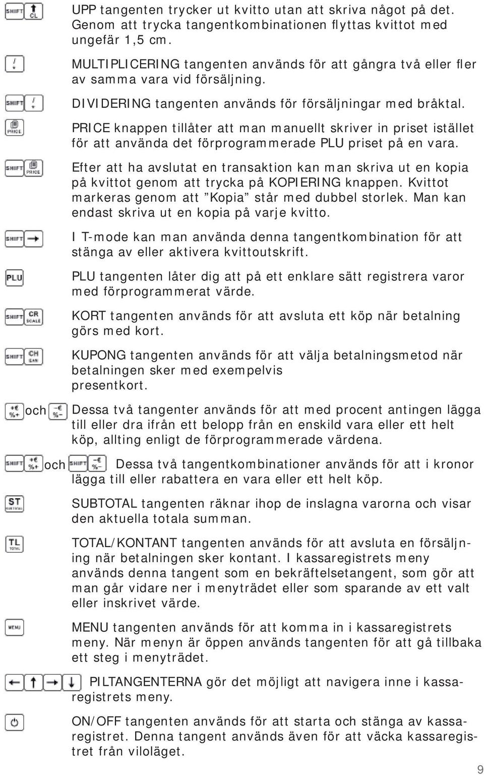 PRICE knappen tillåter att man manuellt skriver in priset istället för att använda det förprogrammerade PLU priset på en vara.