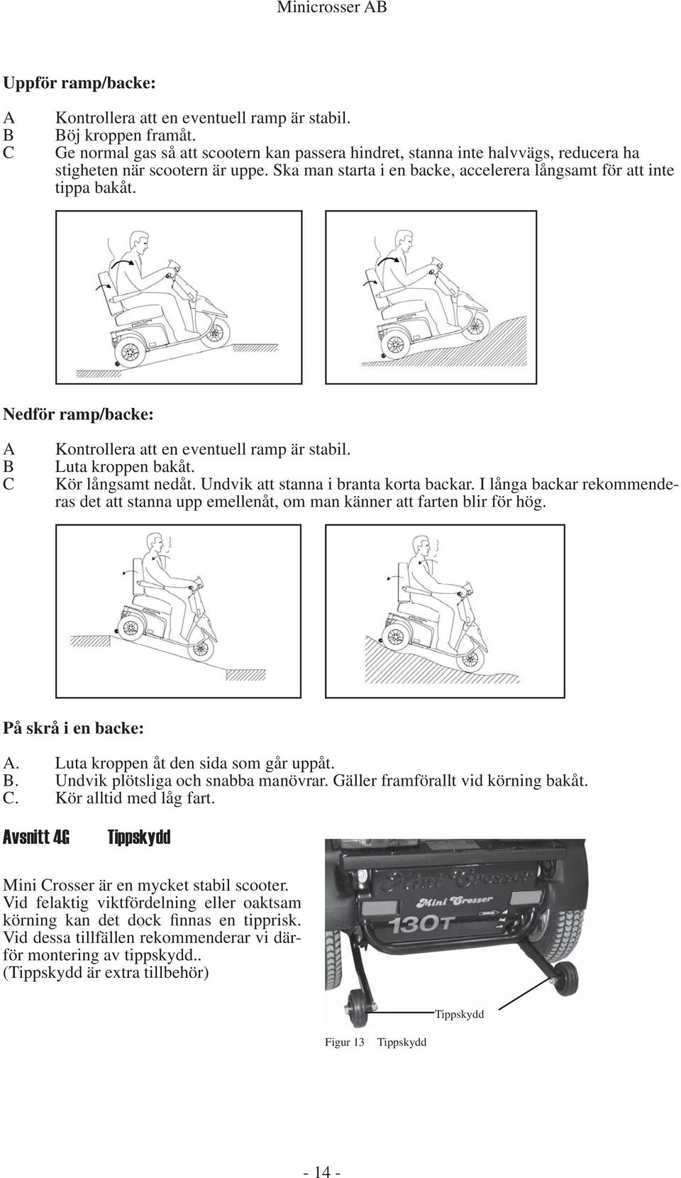 Nedför ramp/backe: A B C Kontrollera att en eventuell ramp är stabil. Luta kroppen bakåt. Kör långsamt nedåt. Undvik att stanna i branta korta backar.