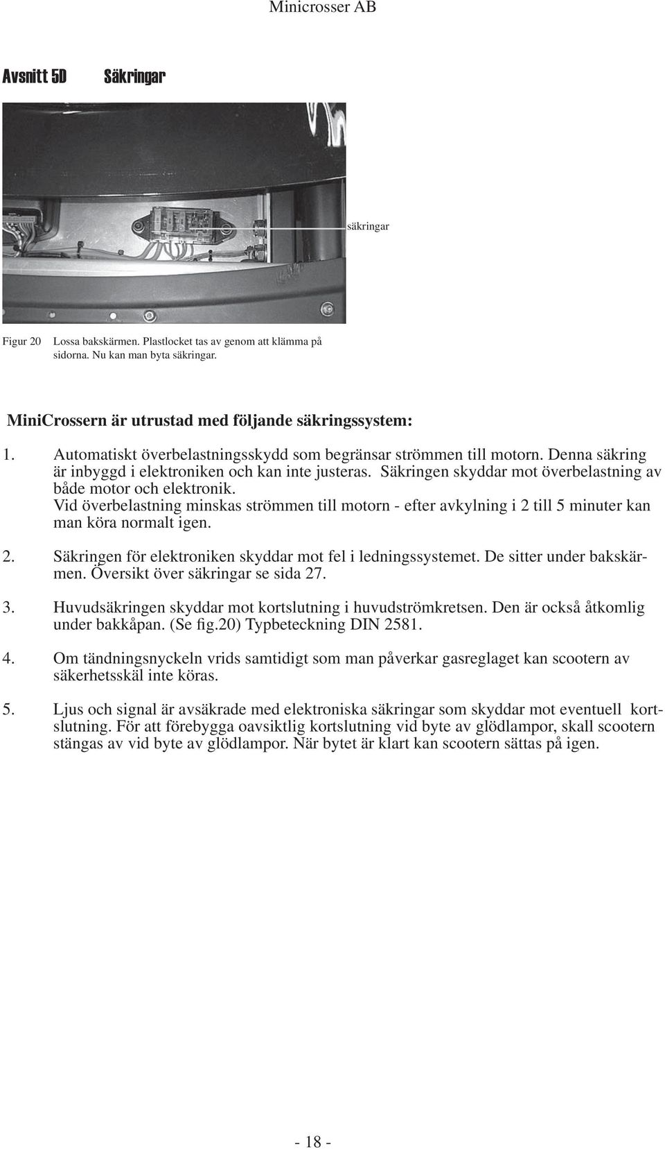 Vid överbelastning minskas strömmen till motorn - efter avkylning i 2 till 5 minuter kan man köra normalt igen. 2. Säkringen för elektroniken skyddar mot fel i ledningssystemet.