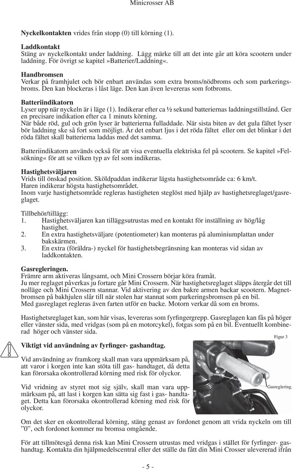 Den kan även levereras som fotbroms. Batteriindikatorn Lyser upp när nyckeln är i läge (1). Indikerar efter ca ½ sekund batteriernas laddningstillstånd.