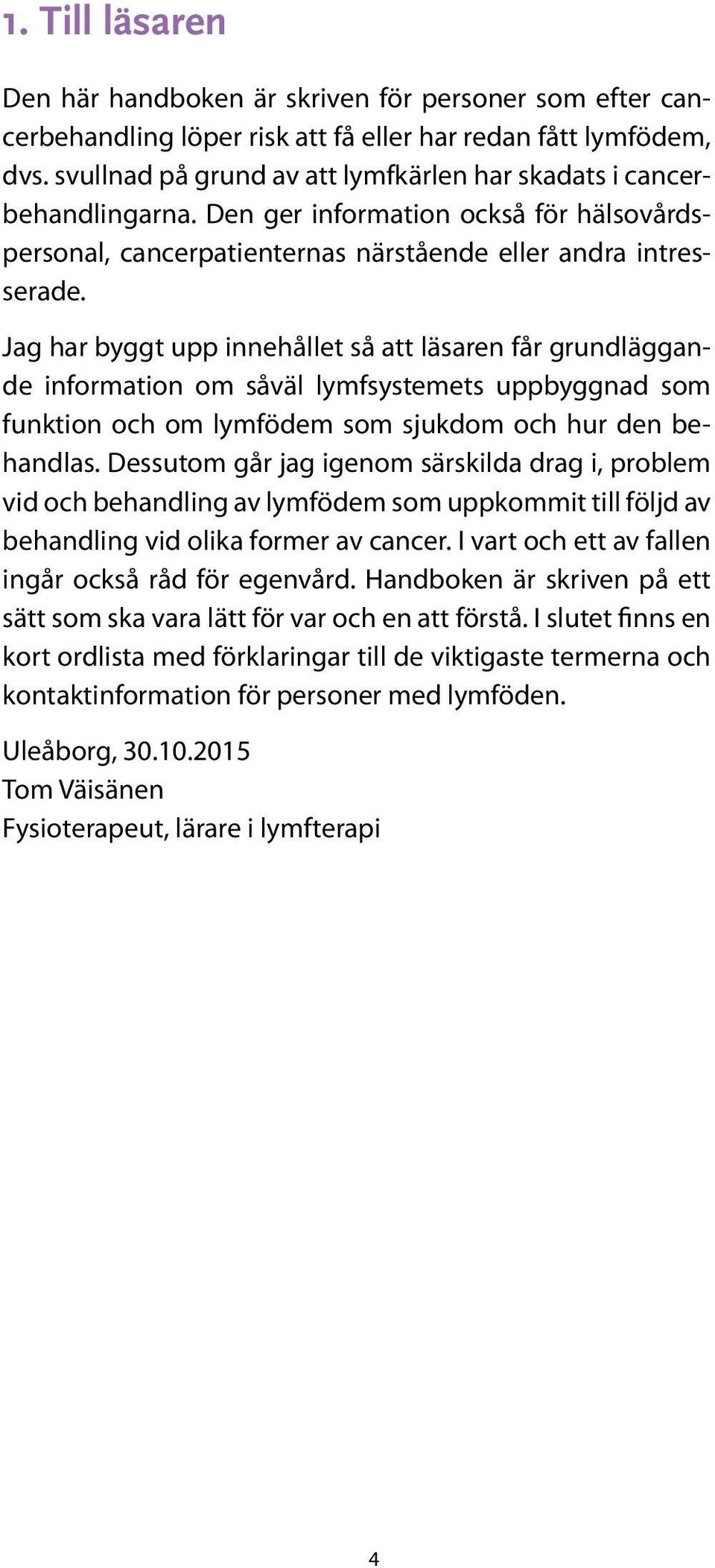 Jag har byggt upp innehållet så att läsaren får grundläggande information om såväl lymfsystemets uppbyggnad som funktion och om lymfödem som sjukdom och hur den behandlas.