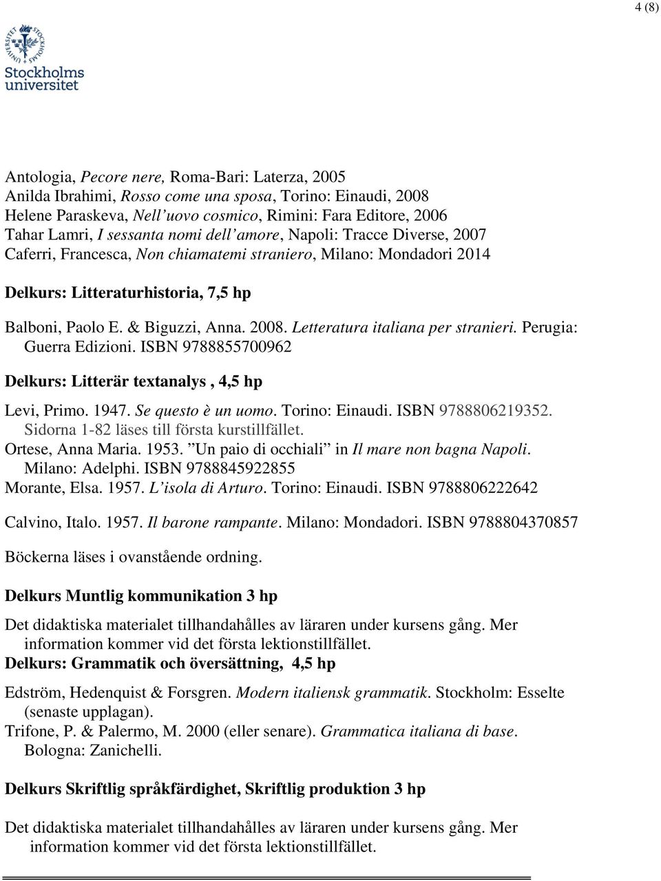 Letteratura italiana per stranieri. Perugia: Guerra Edizioni. ISBN 9788855700962 Delkurs: Litterär textanalys, 4,5 hp Levi, Primo. 1947. Se questo è un uomo. Torino: Einaudi. ISBN 9788806219352.