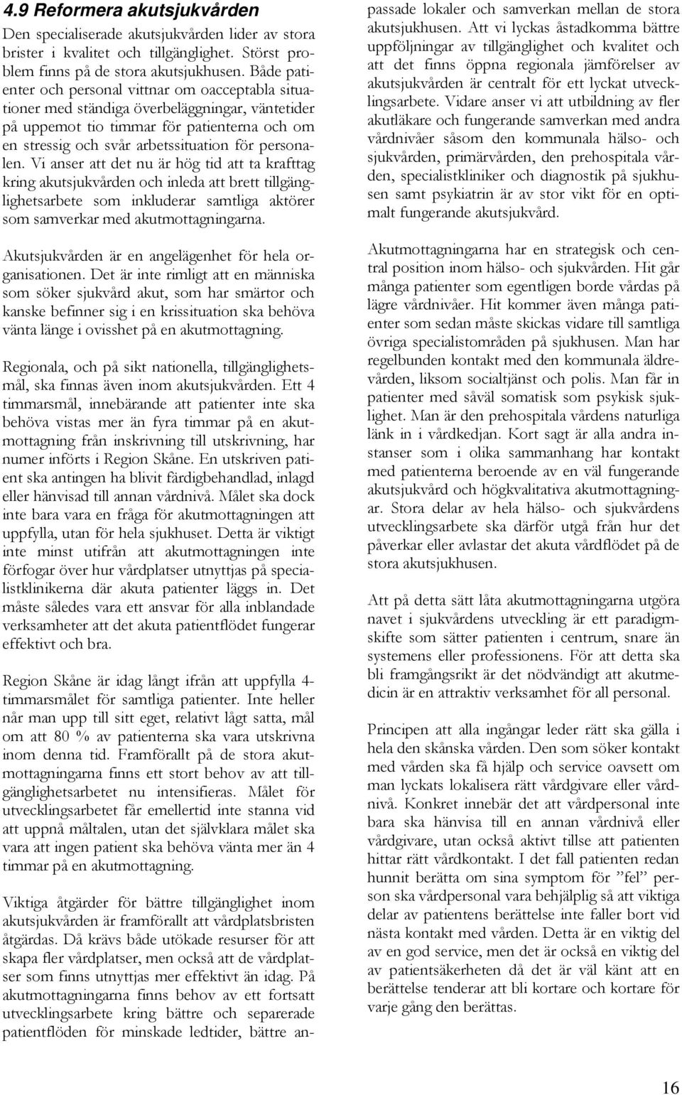 personalen. Vi anser att det nu är hög tid att ta krafttag kring akutsjukvården och inleda att brett tillgänglighetsarbete som inkluderar samtliga aktörer som samverkar med akutmottagningarna.