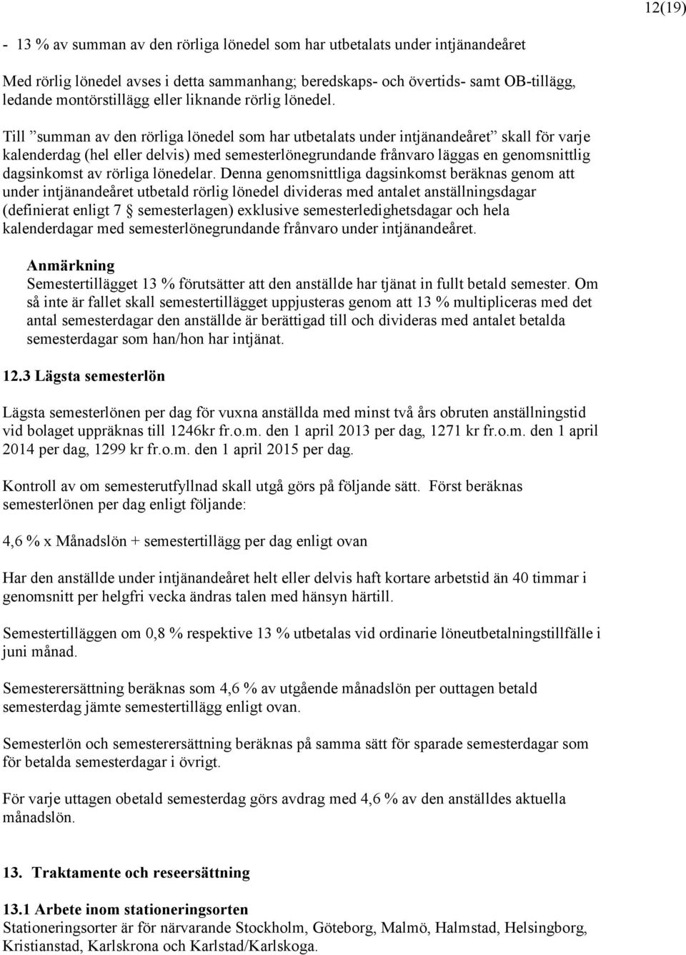 Till summan av den rörliga lönedel som har utbetalats under intjänandeåret skall för varje kalenderdag (hel eller delvis) med semesterlönegrundande frånvaro läggas en genomsnittlig dagsinkomst av