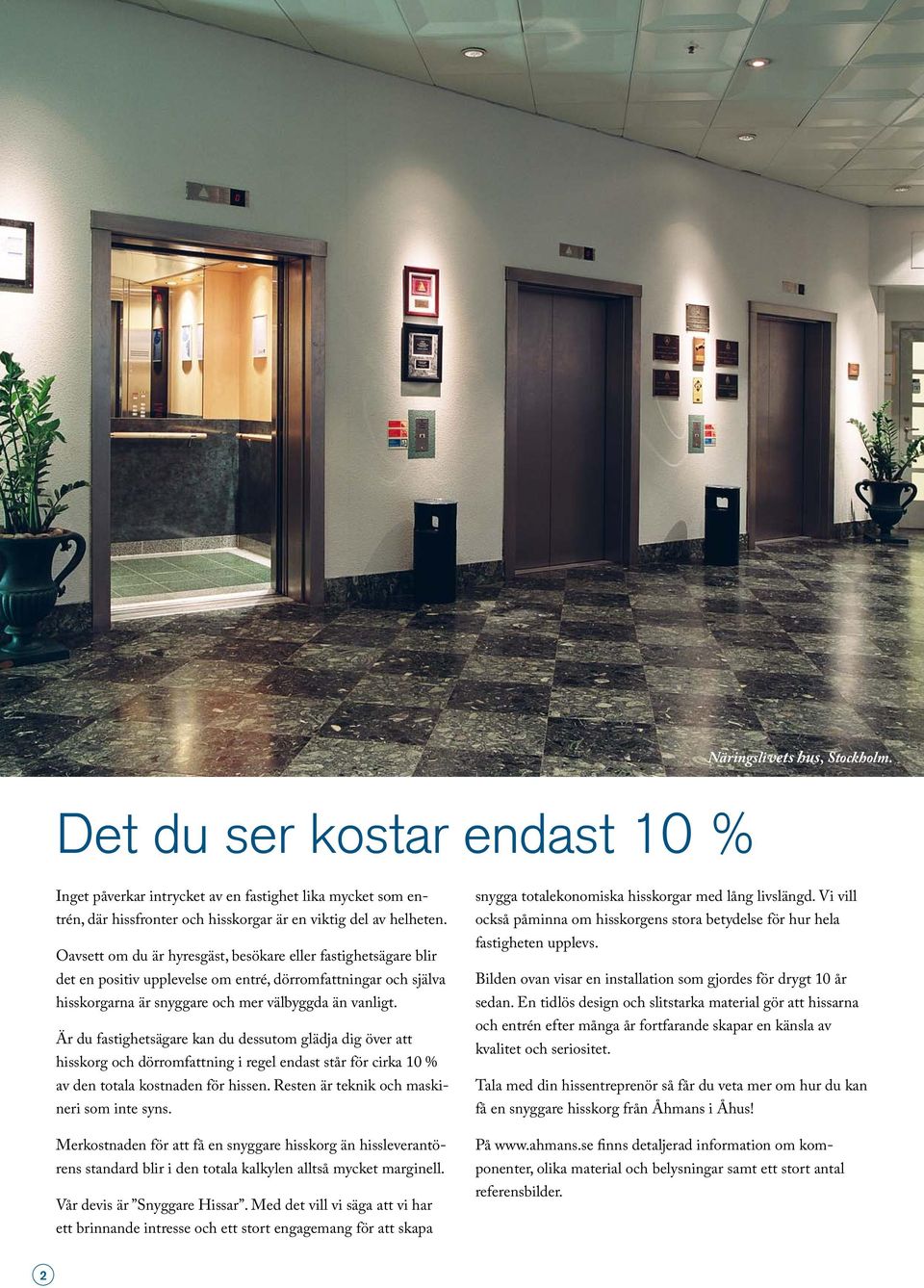 Är du fastighetsägare kan du dessutom glädja dig över att hisskorg och dörromfattning i regel endast står för cirka 10 % av den totala kostnaden för hissen.