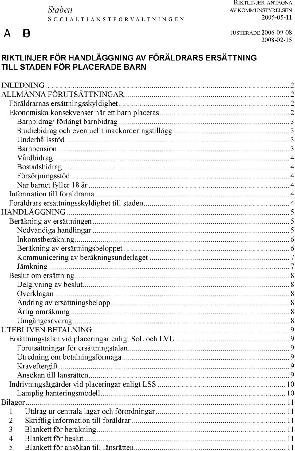 .. 3 Studiebidrag och eventuellt inackorderingstillägg... 3 Underhållsstöd... 3 Barnpension... 3 Vårdbidrag... 4 Bostadsbidrag... 4 Försörjningsstöd... 4 När barnet fyller 18 år.