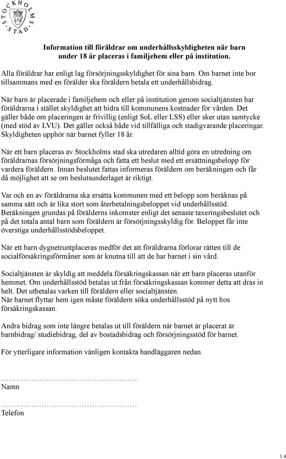 När barn är placerade i familjehem och eller på institution genom socialtjänsten har föräldrarna i stället skyldighet att bidra till kommunens kostnader för vården.