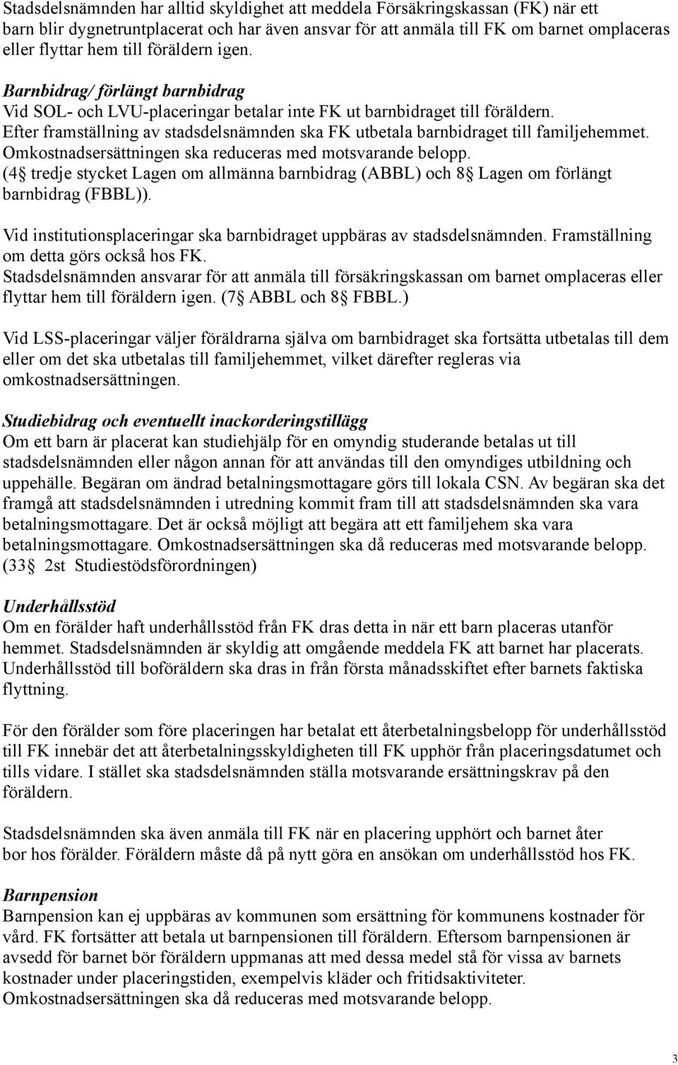 Efter framställning av stadsdelsnämnden ska FK utbetala barnbidraget till familjehemmet. Omkostnadsersättningen ska reduceras med motsvarande belopp.