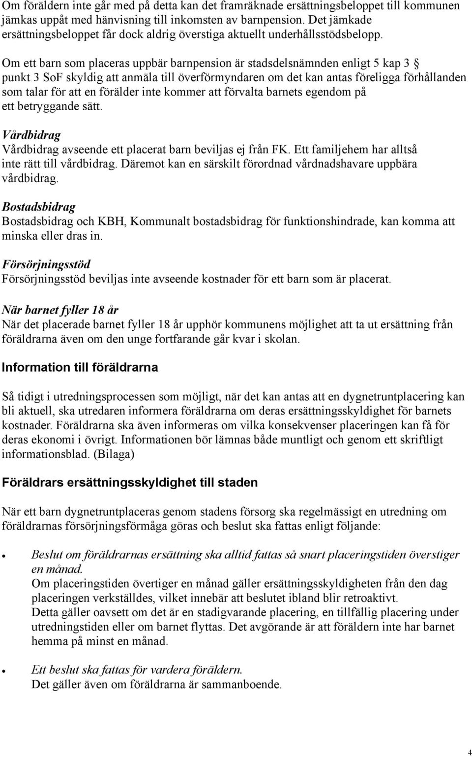 Om ett barn som placeras uppbär barnpension är stadsdelsnämnden enligt 5 kap 3 punkt 3 SoF skyldig att anmäla till överförmyndaren om det kan antas föreligga förhållanden som talar för att en