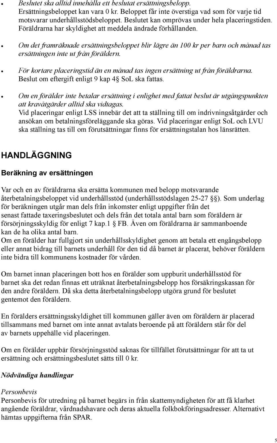 Om det framräknade ersättningsbeloppet blir lägre än 100 kr per barn och månad tas ersättningen inte ut från föräldern. För kortare placeringstid än en månad tas ingen ersättning ut från föräldrarna.