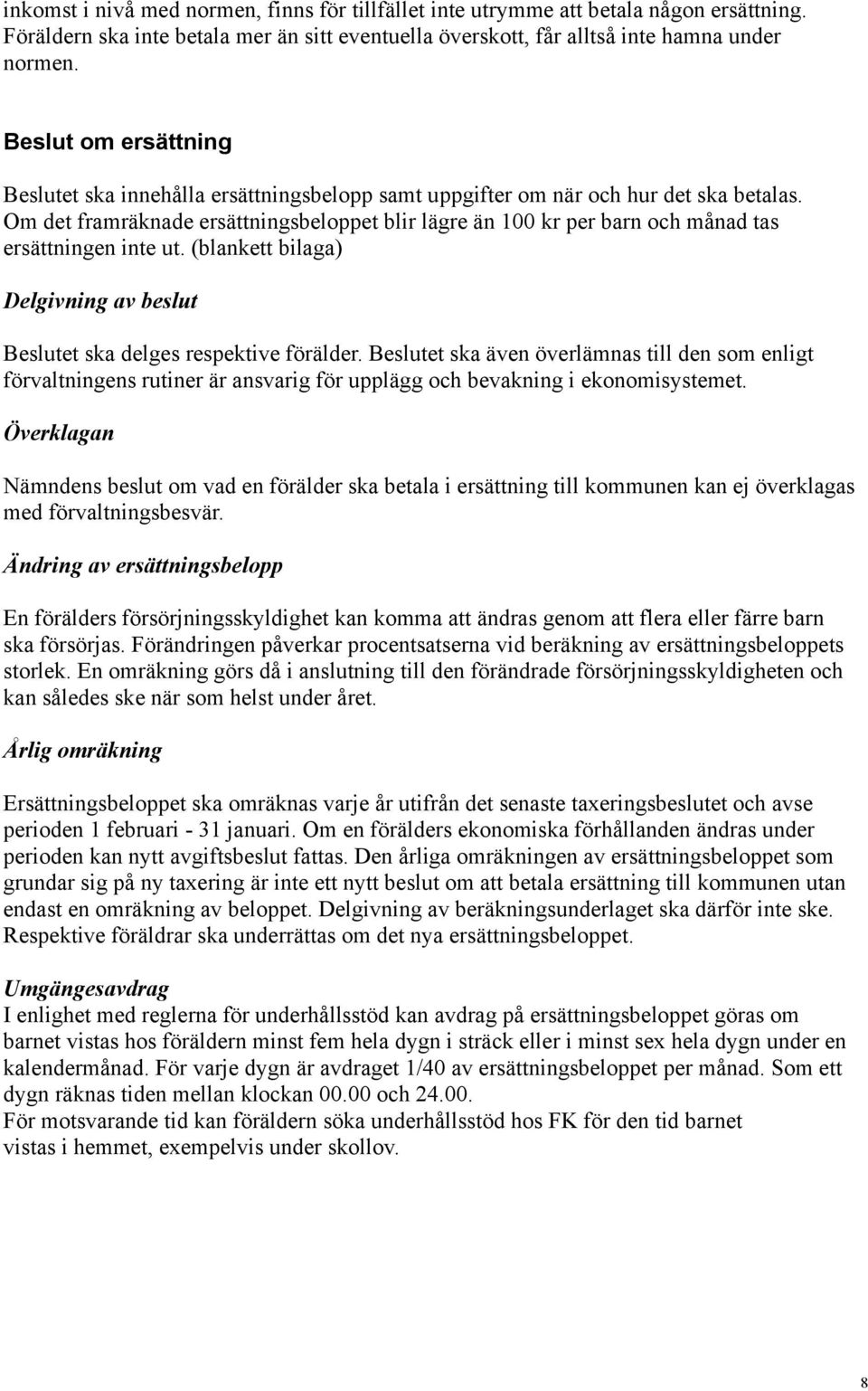 Om det framräknade ersättningsbeloppet blir lägre än 100 kr per barn och månad tas ersättningen inte ut. (blankett bilaga) Delgivning av beslut Beslutet ska delges respektive förälder.