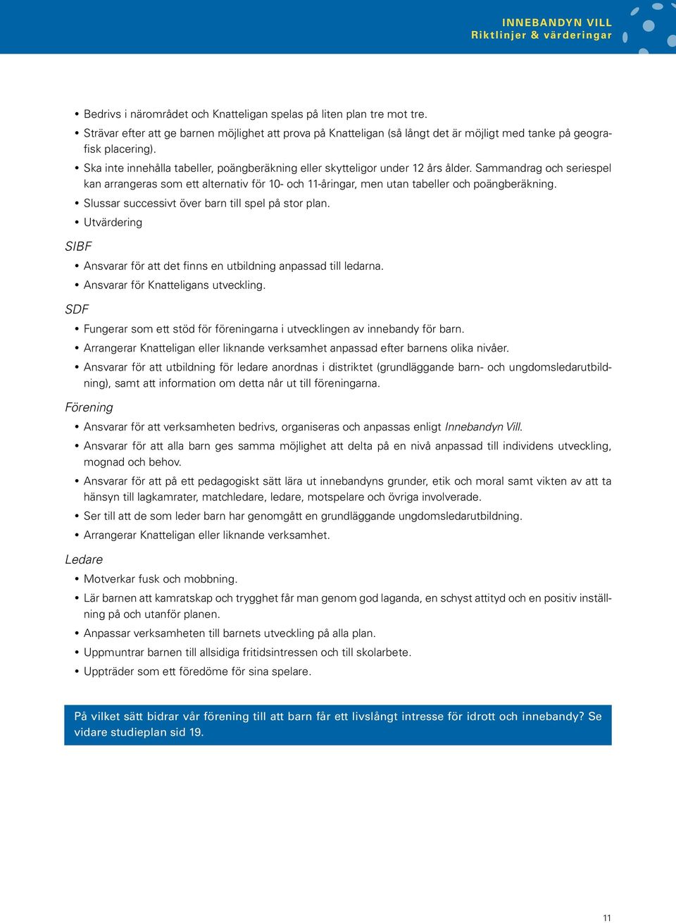 Sammandrag och seriespel kan arrangeras som ett alternativ för 10- och 11-åringar, men utan tabeller och poängberäkning. Slussar successivt över barn till spel på stor plan.