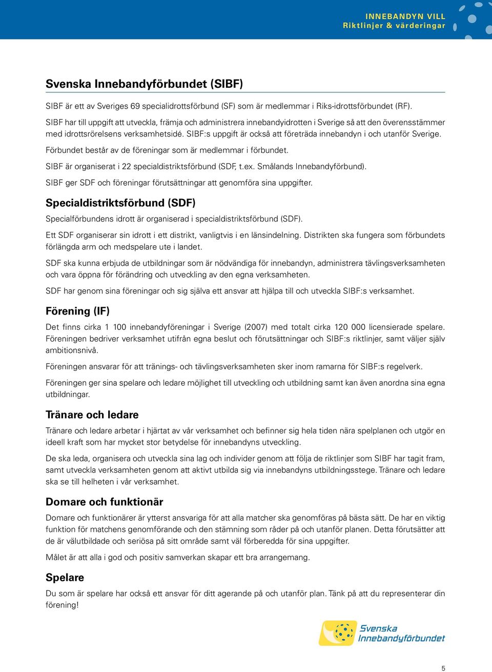 SIBF:s uppgift är också att företräda innebandyn i och utanför Sverige. Förbundet består av de föreningar som är medlemmar i förbundet. SIBF är organiserat i 22 specialdistriktsförbund (SDF, t.ex.