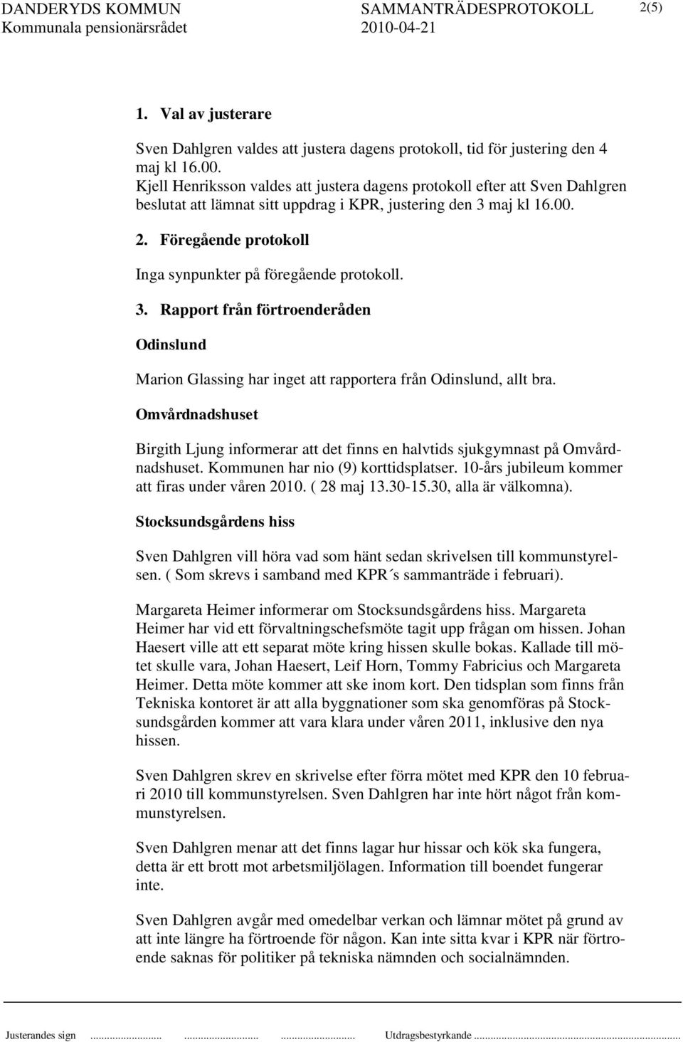 maj kl 16.00. 2. Föregående protokoll Inga synpunkter på föregående protokoll. 3. Rapport från förtroenderåden Odinslund Marion Glassing har inget att rapportera från Odinslund, allt bra.