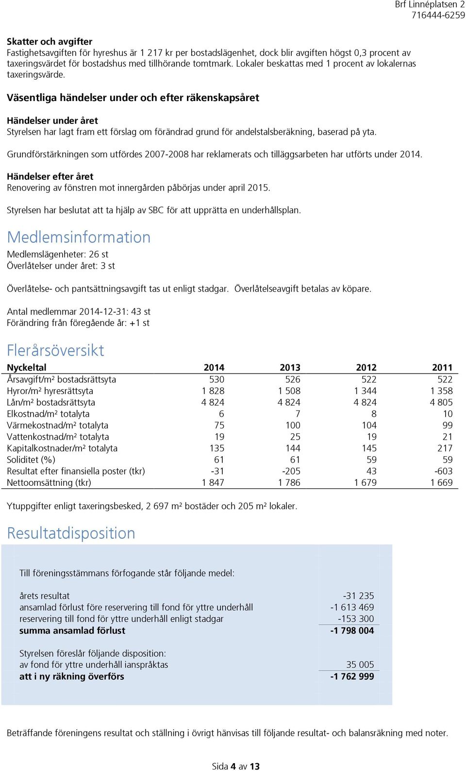 Väsentliga händelser under och efter räkenskapsåret Händelser under året Styrelsen har lagt fram ett förslag om förändrad grund för andelstalsberäkning, baserad på yta.