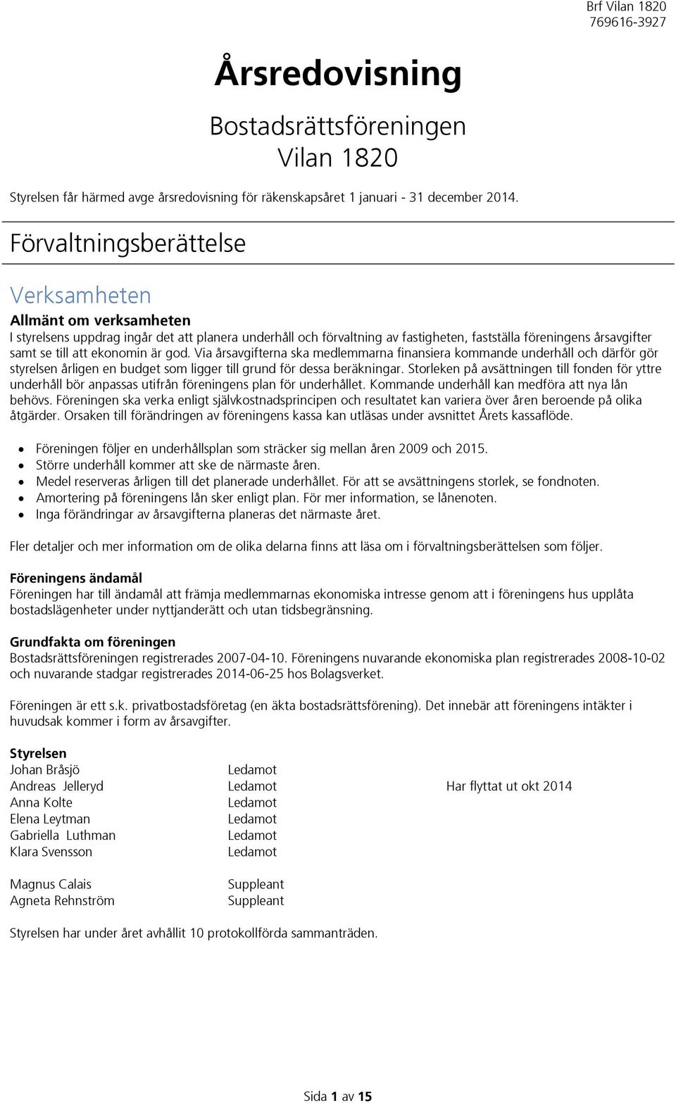 ekonomin är god. Via årsavgifterna ska medlemmarna finansiera kommande underhåll och därför gör styrelsen årligen en budget som ligger till grund för dessa beräkningar.