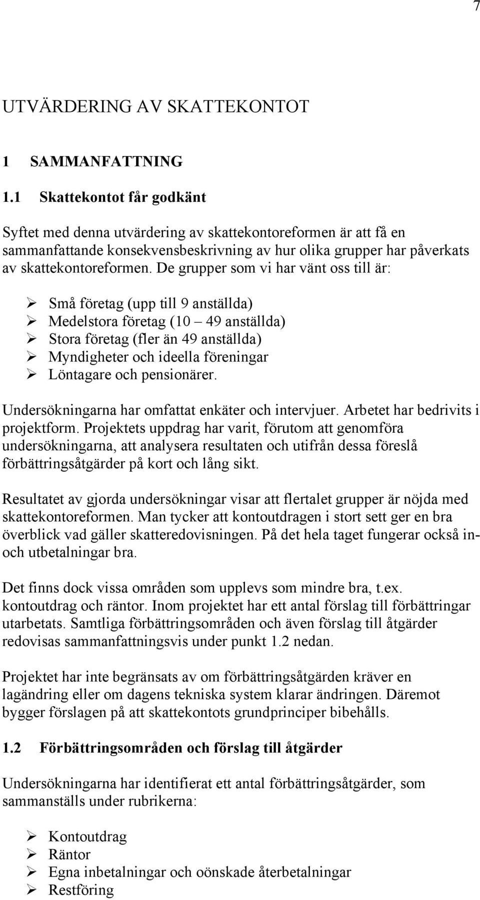 De grupper som vi har vänt oss till är: Små företag (upp till 9 anställda) Medelstora företag (10 49 anställda) Stora företag (fler än 49 anställda) Myndigheter och ideella föreningar Löntagare och