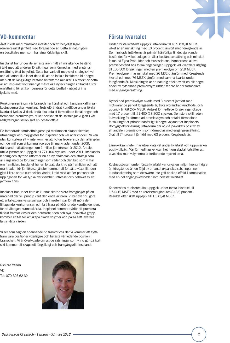 Detta har varit ett medvetet strategiskt val och allt annat lika leder detta till att de initiala intäkterna blir högre men att de långsiktiga beståndsintäkterna minskar.