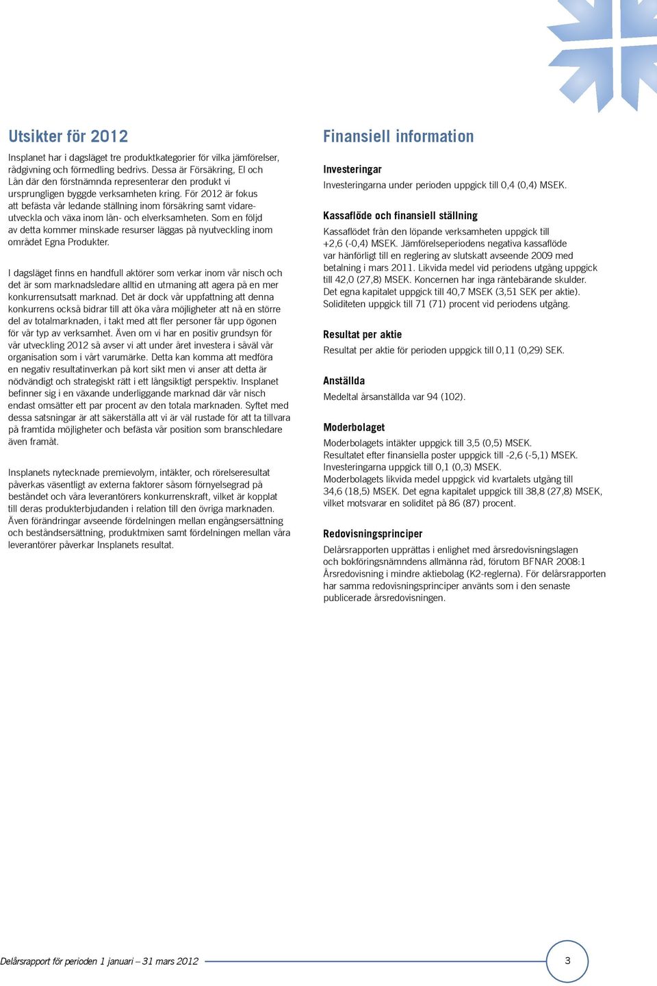 För 2012 är fokus att befästa vår ledande ställning inom försäkring samt vidareutveckla och växa inom lån- och elverksamheten.