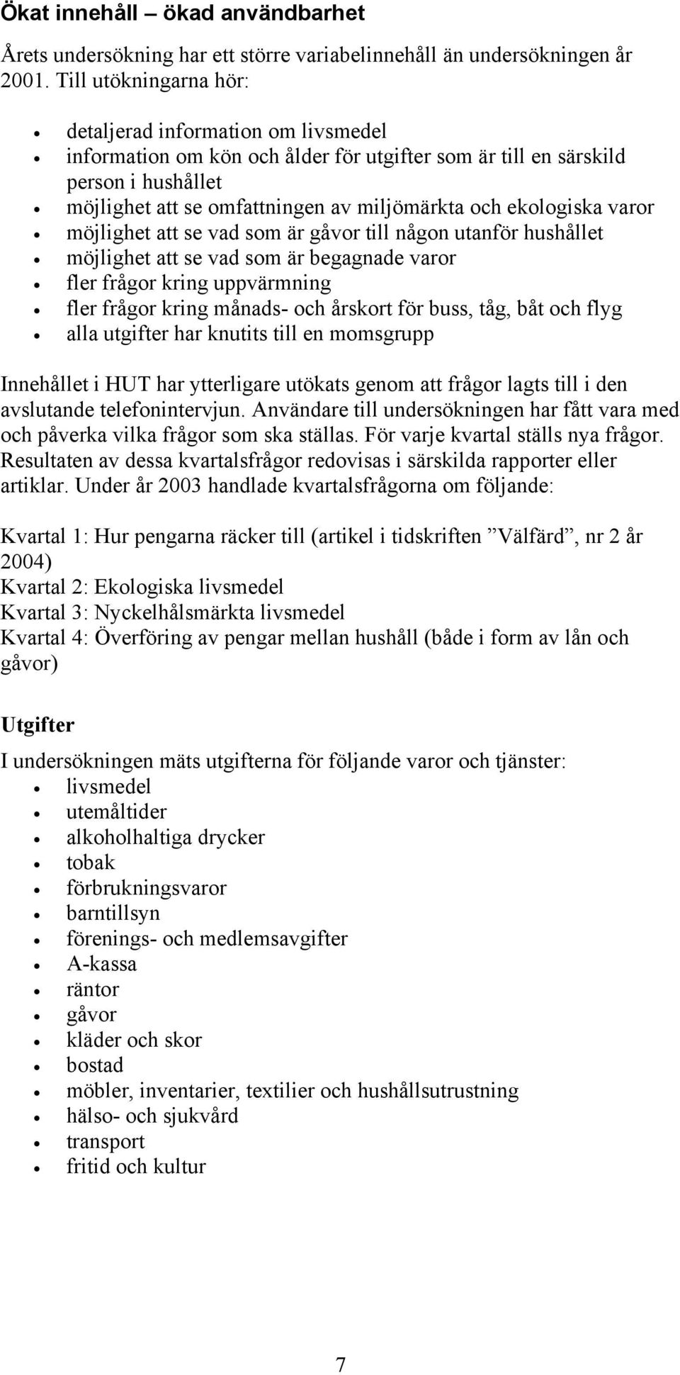 ekologiska varor möjlighet att se vad som är gåvor till någon utanför hushållet möjlighet att se vad som är begagnade varor fler frågor kring uppvärmning fler frågor kring månads- och årskort för