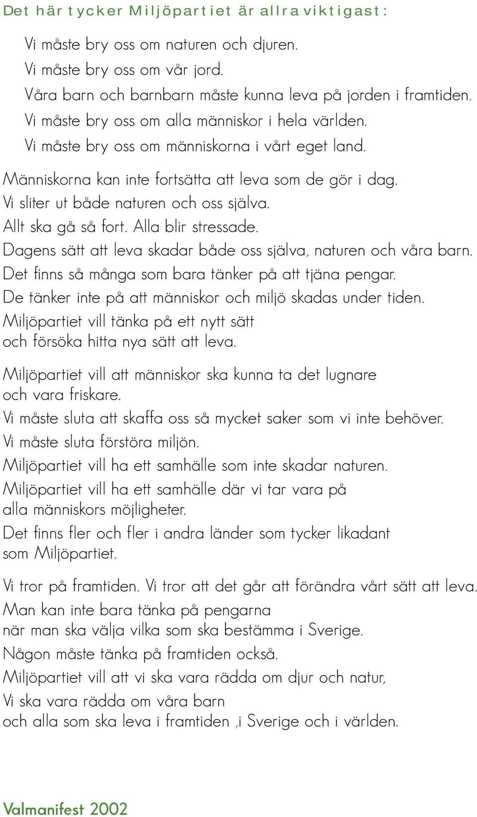 Allt ska gå så fort. Alla blir stressade. Dagens sätt att leva skadar både oss själva, naturen och våra barn. Det finns så många som bara tänker på att tjäna pengar.