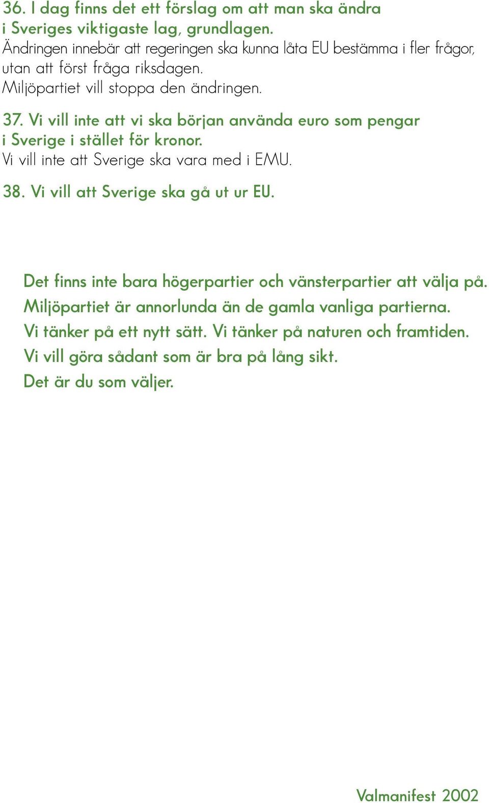 Vi vill inte att vi ska början använda euro som pengar i Sverige i stället för kronor. Vi vill inte att Sverige ska vara med i EMU. 38.