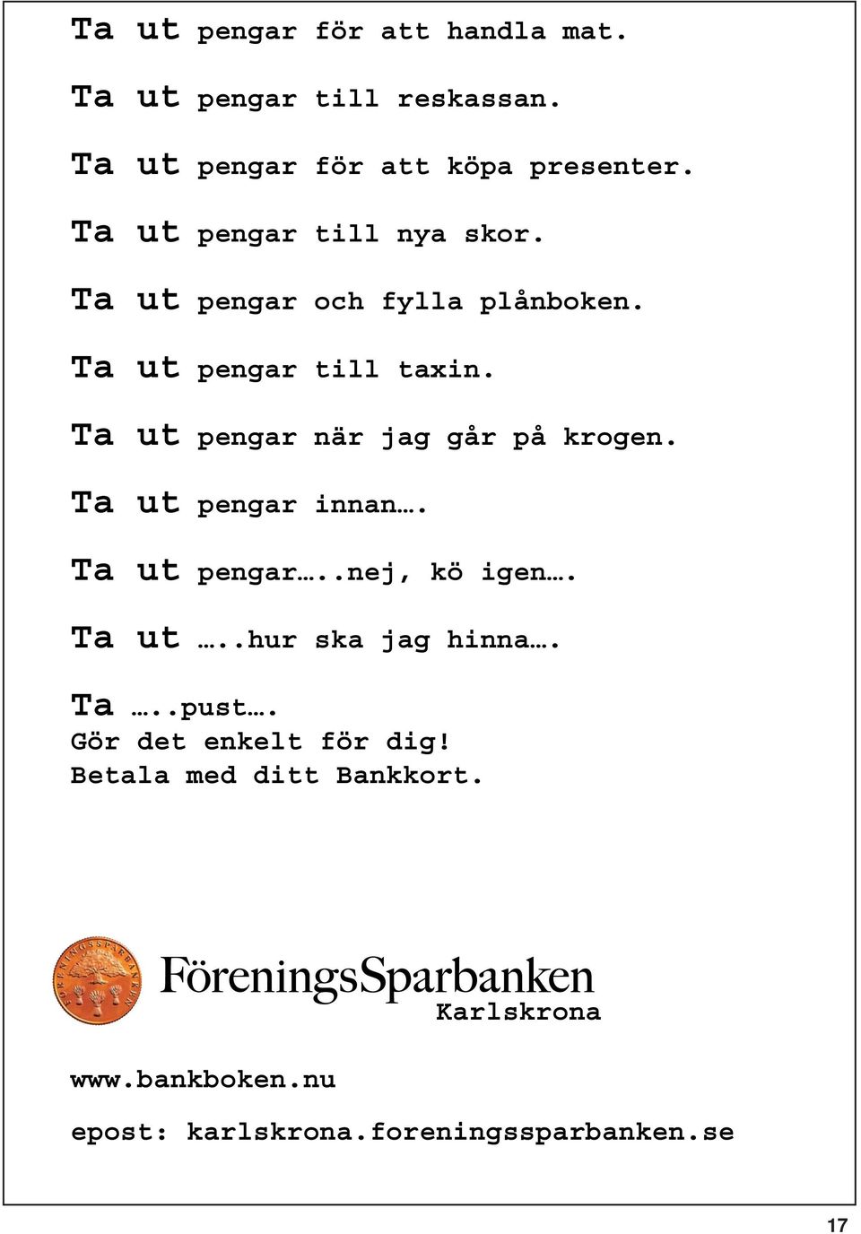 Ta ut pengar när jag går på krogen. Ta ut pengar innan. Ta ut pengar..nej, kö igen. Ta ut..hur ska jag hinna.