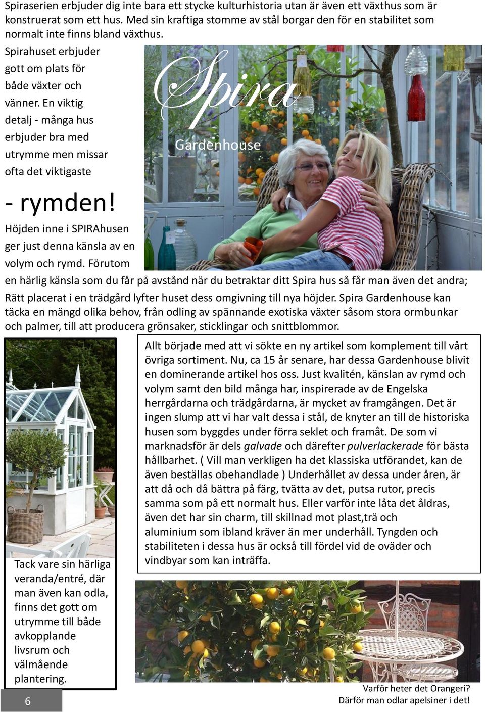 En viktig detalj - många hus erbjuder bra med utrymme men missar ofta det viktigaste - rymden! Gardenhouse Höjden inne i SPIRAhusen ger just denna känsla av en volym och rymd.