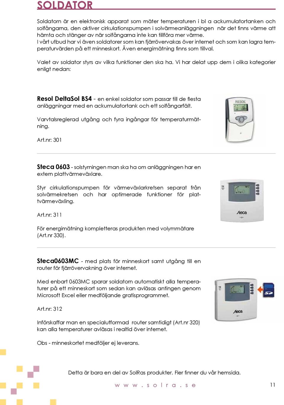 Även energimätning finns som tillval. Valet av soldator styrs av vilka funktioner den ska ha.