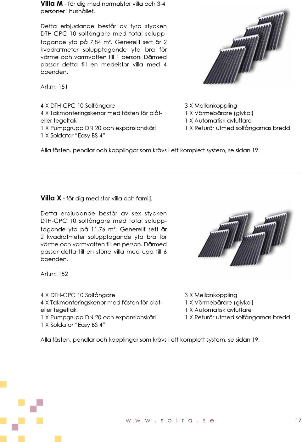 nr: 151 4 X DTH-CPC 10 Solfångare 3 X Mellankoppling 4 X Takmonteringskenor med fästen för plåt- 1 X Värmebärare (glykol) eller tegeltak 1 X Automatisk avluftare 1 X Pumpgrupp DN 20 och