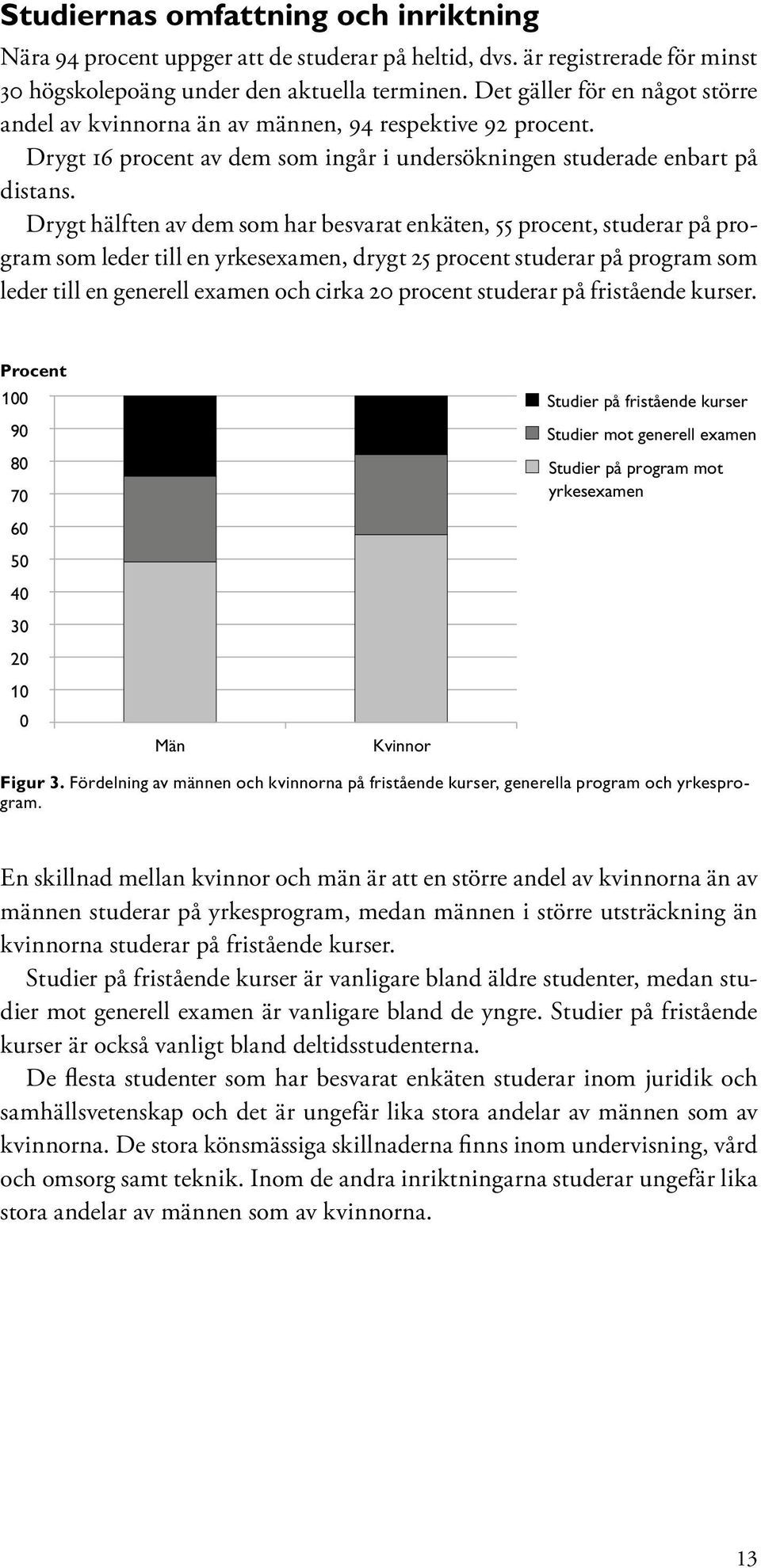 Drygt hälften av dem som har besvarat enkäten, 55 procent, studerar på program som leder till en yrkesexamen, drygt 25 procent studerar på program som leder till en generell examen och cirka 20