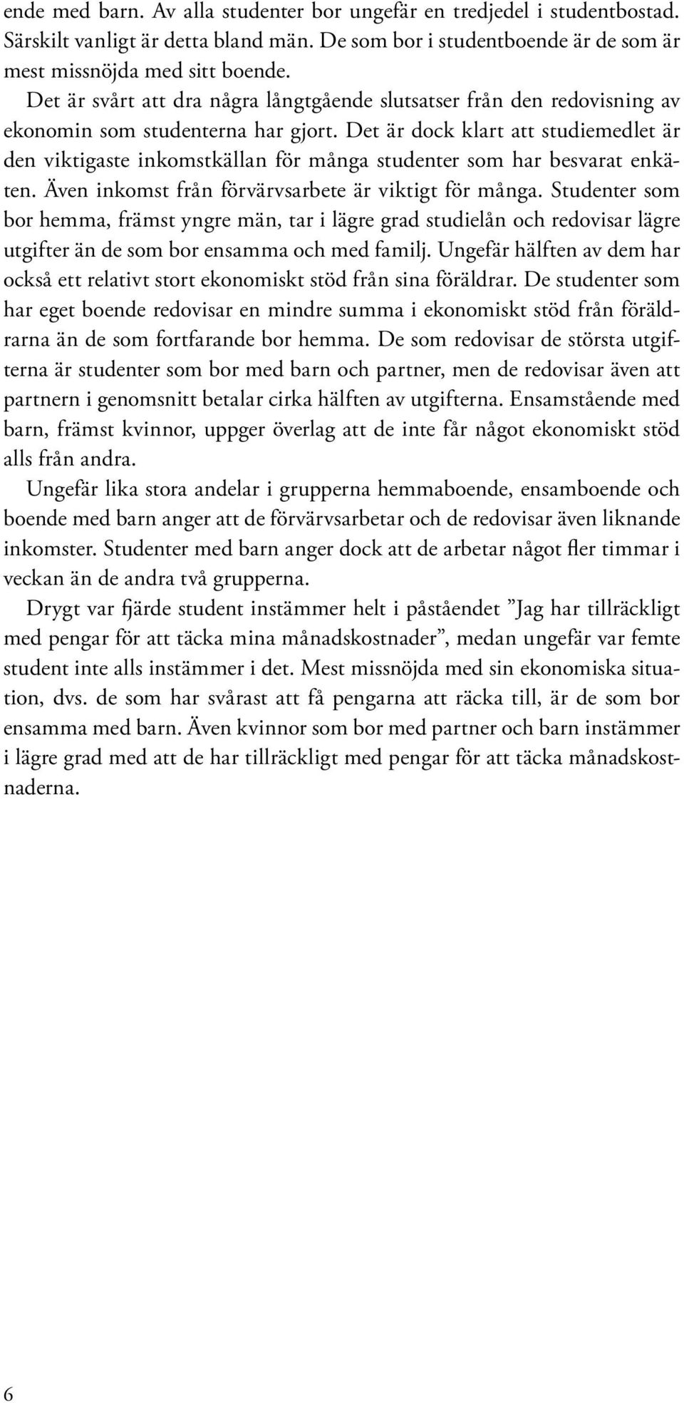 Det är dock klart att studiemedlet är den viktigaste inkomstkällan för många studenter som har besvarat enkäten. Även inkomst från förvärvsarbete är viktigt för många.