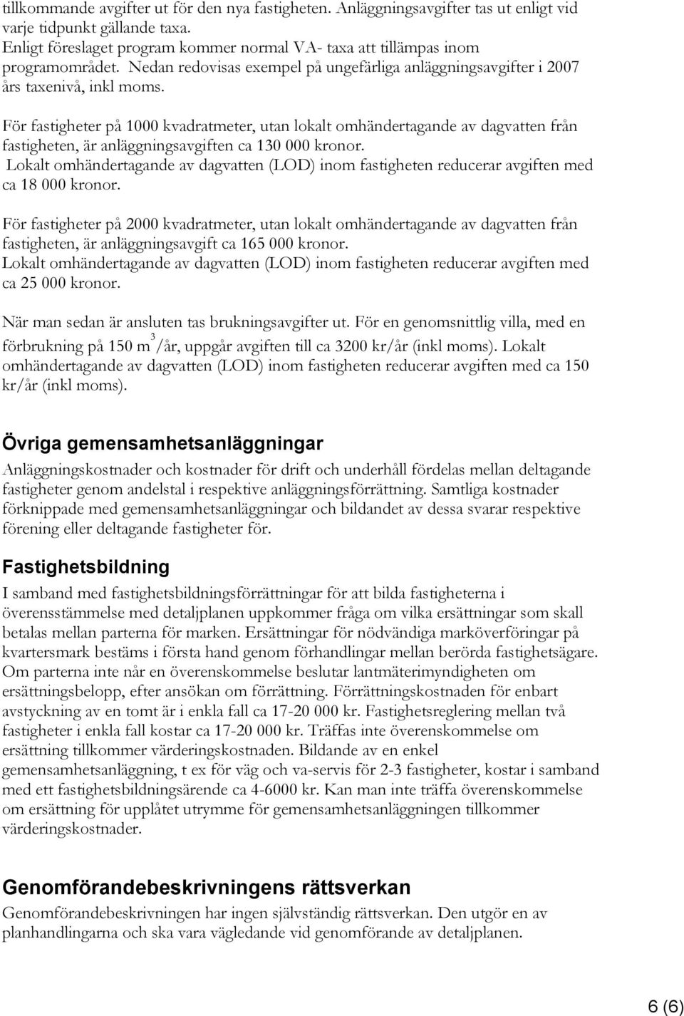 För fastigheter på 1000 kvadratmeter, utan lokalt omhändertagande av dagvatten från fastigheten, är anläggningsavgiften ca 130 000 kronor.