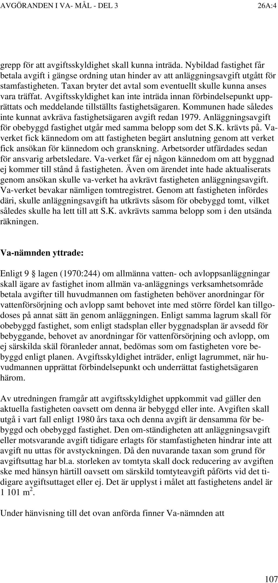 Kommunen hade således inte kunnat avkräva fastighetsägaren avgift redan 1979. Anläggningsavgift för obebyggd fastighet utgår med samma belopp som det S.K. krävts på.