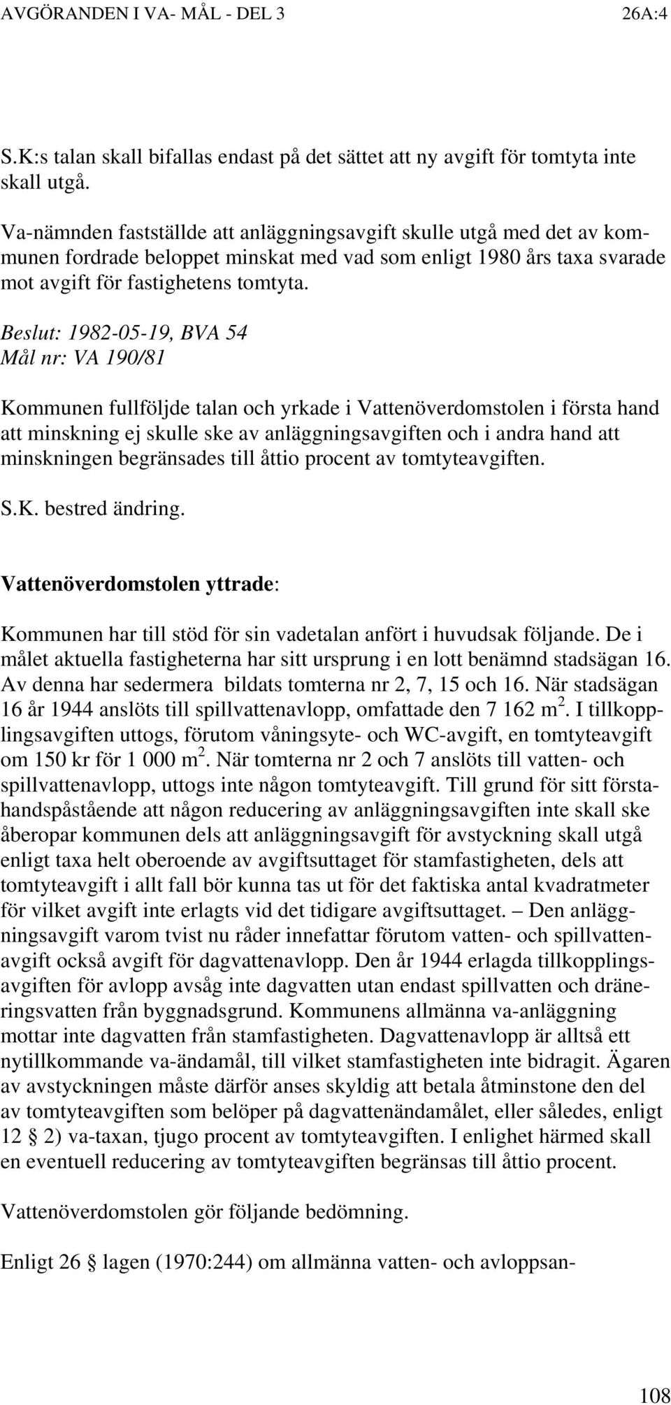 Beslut: 1982-05-19, BVA 54 Mål nr: VA 190/81 Kommunen fullföljde talan och yrkade i Vattenöverdomstolen i första hand att minskning ej skulle ske av anläggningsavgiften och i andra hand att