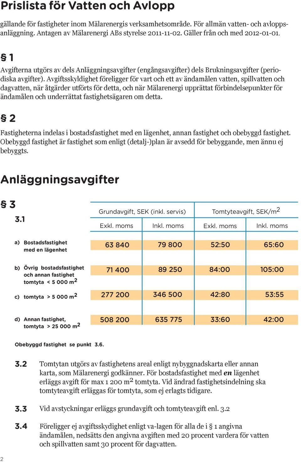 Avgiftsskyldighet föreligger för vart och ett av ändamålen vatten, spillvatten och dagvatten, när åtgärder utförts för detta, och när Mälarenergi upprättat förbindelsepunkter för ändamålen och