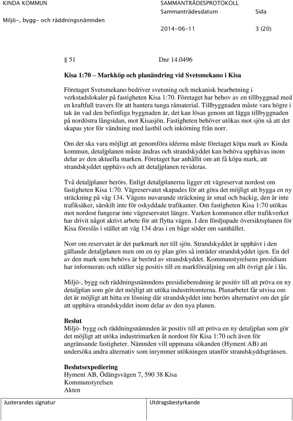 Tillbyggnaden måste vara högre i tak än vad den befintliga byggnaden är, det kan lösas genom att lägga tillbyggnaden på nordöstra långsidan, mot Kisasjön.