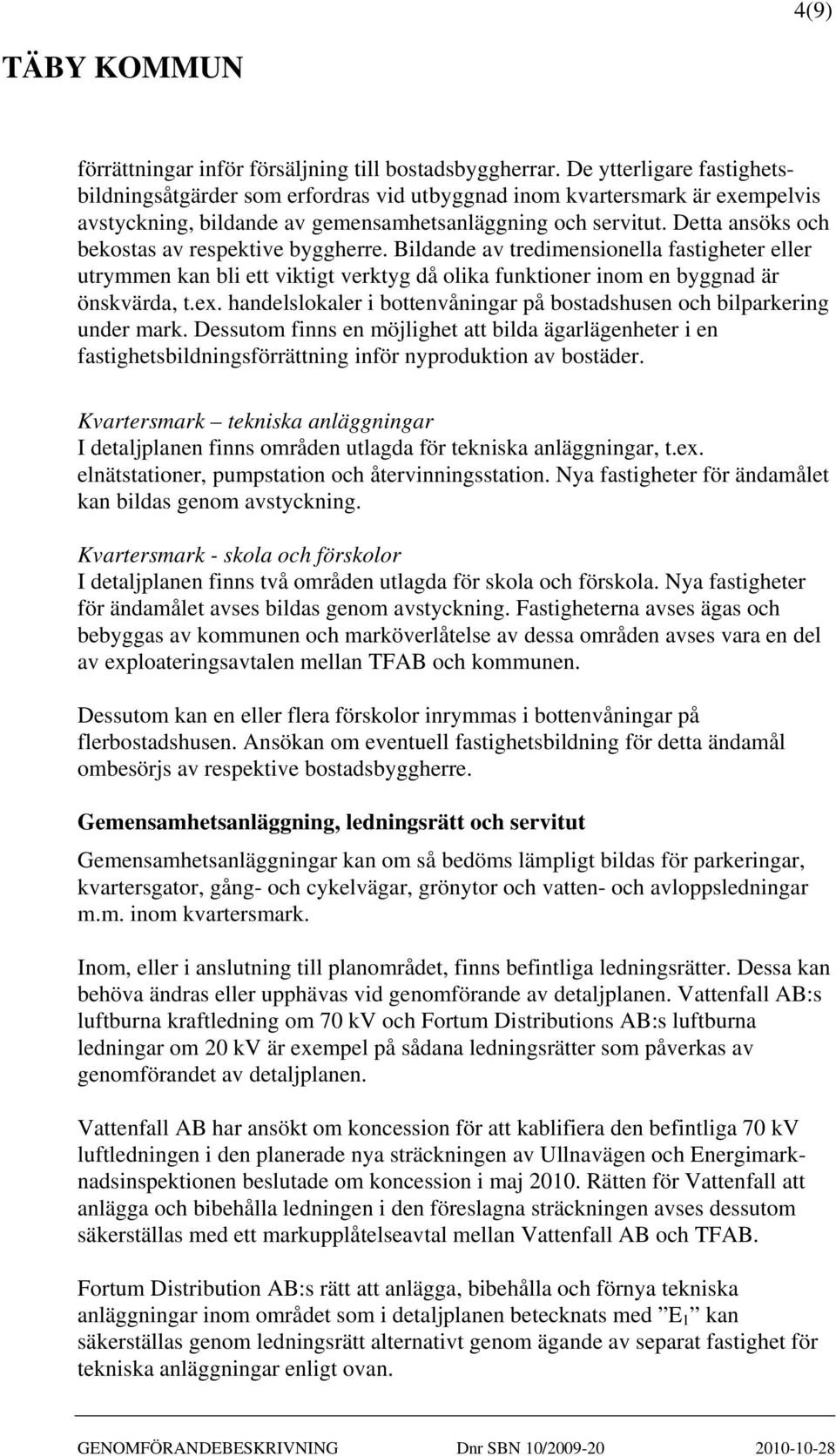 Detta ansöks och bekostas av respektive byggherre. Bildande av tredimensionella fastigheter eller utrymmen kan bli ett viktigt verktyg då olika funktioner inom en byggnad är önskvärda, t.ex.