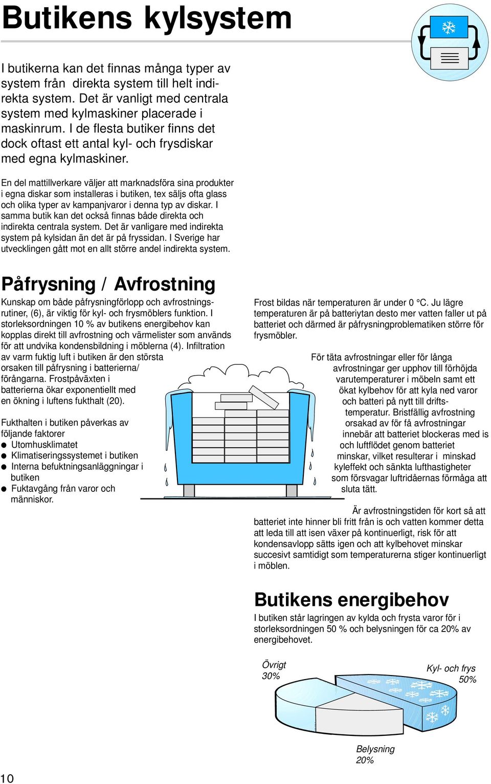 En del mattillverkare väljer att marknadsföra sina produkter i egna diskar som installeras i butiken, tex säljs ofta glass och olika typer av kampanjvaror i denna typ av diskar.