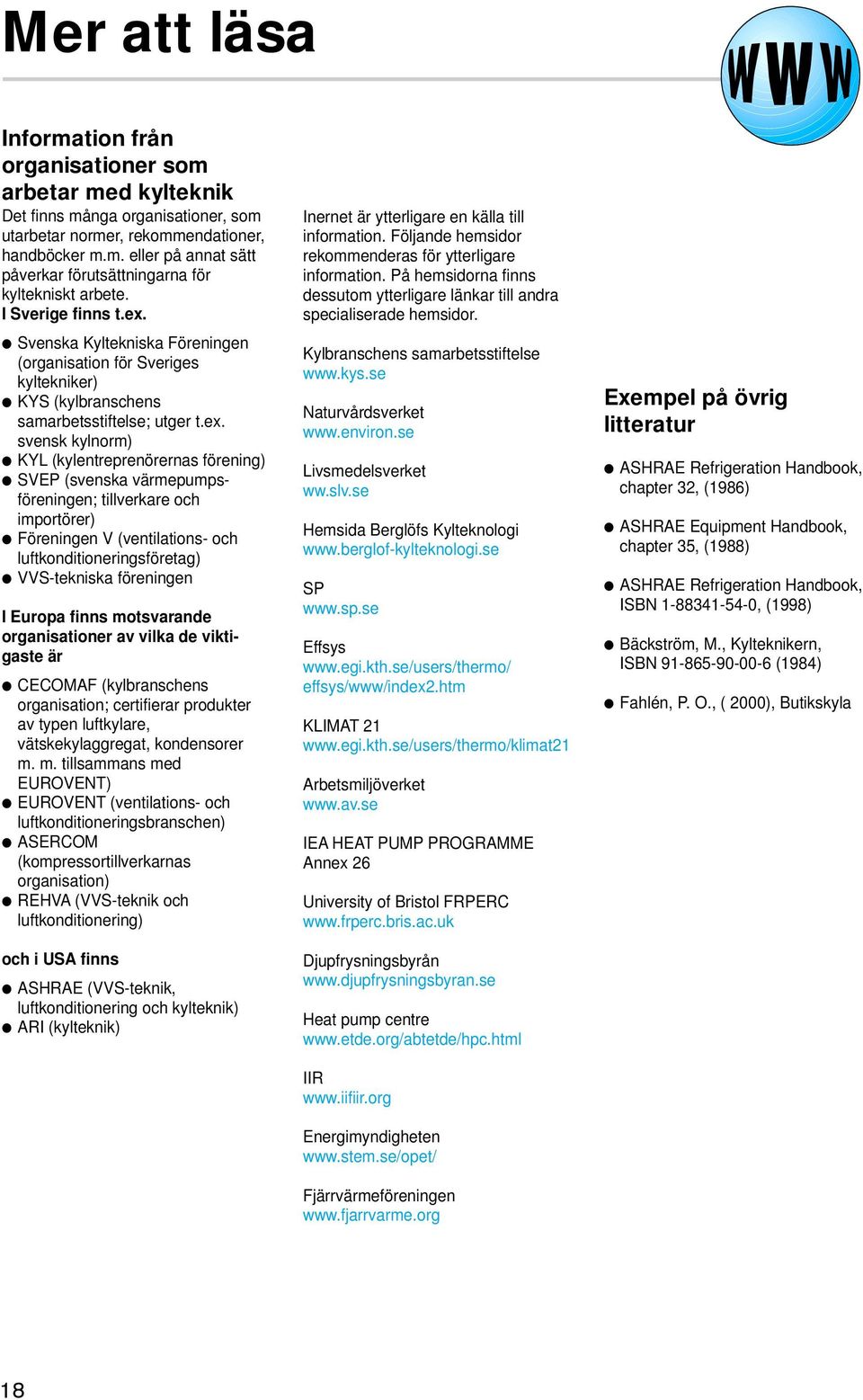 Svenska Kyltekniska Föreningen (organisation för Sveriges kyltekniker) KYS (kylbranschens samarbetsstiftelse; utger t.ex.