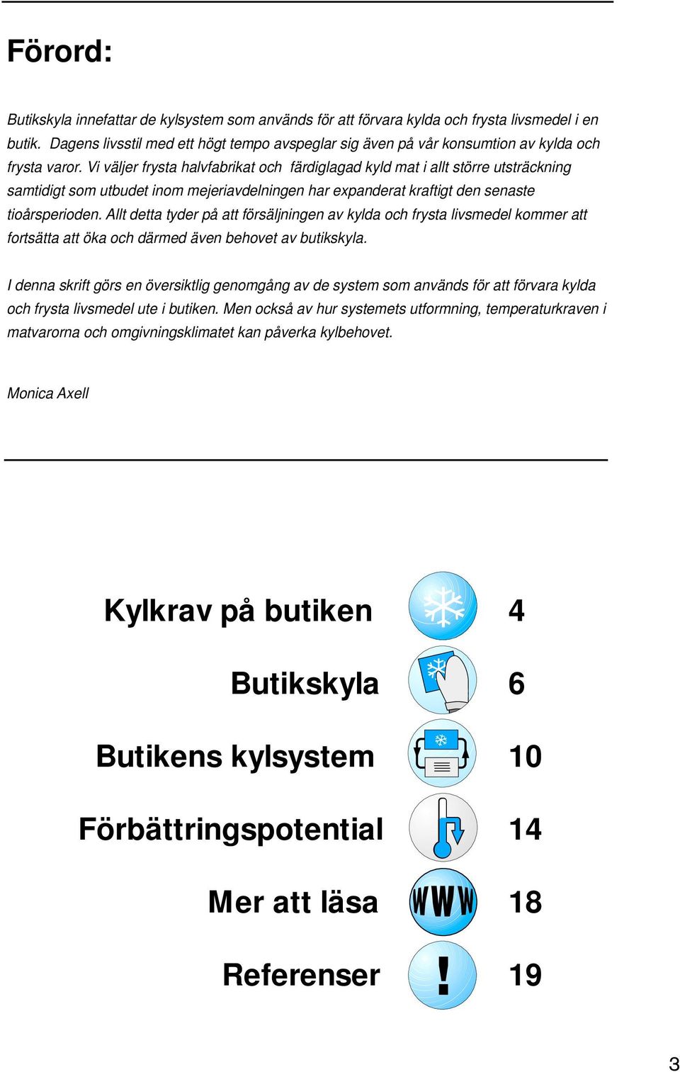 Vi väljer frysta halvfabrikat och färdiglagad kyld mat i allt större utsträckning samtidigt som utbudet inom mejeriavdelningen har expanderat kraftigt den senaste tioårsperioden.