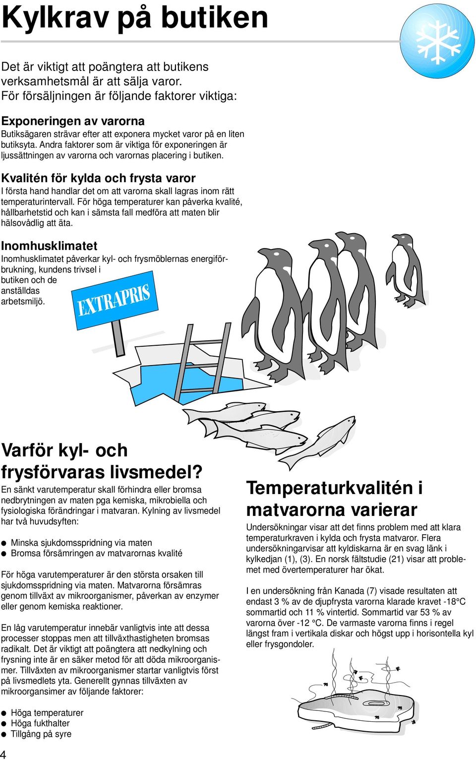 Andra faktorer som är viktiga för exponeringen är ljussättningen av varorna och varornas placering i butiken.