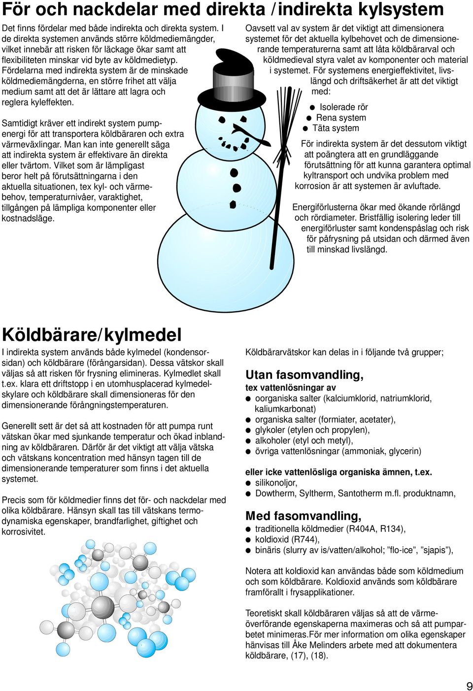 Fördelarna med indirekta system är de minskade köldmediemängderna, en större frihet att välja medium samt att det är lättare att lagra och reglera kyleffekten.