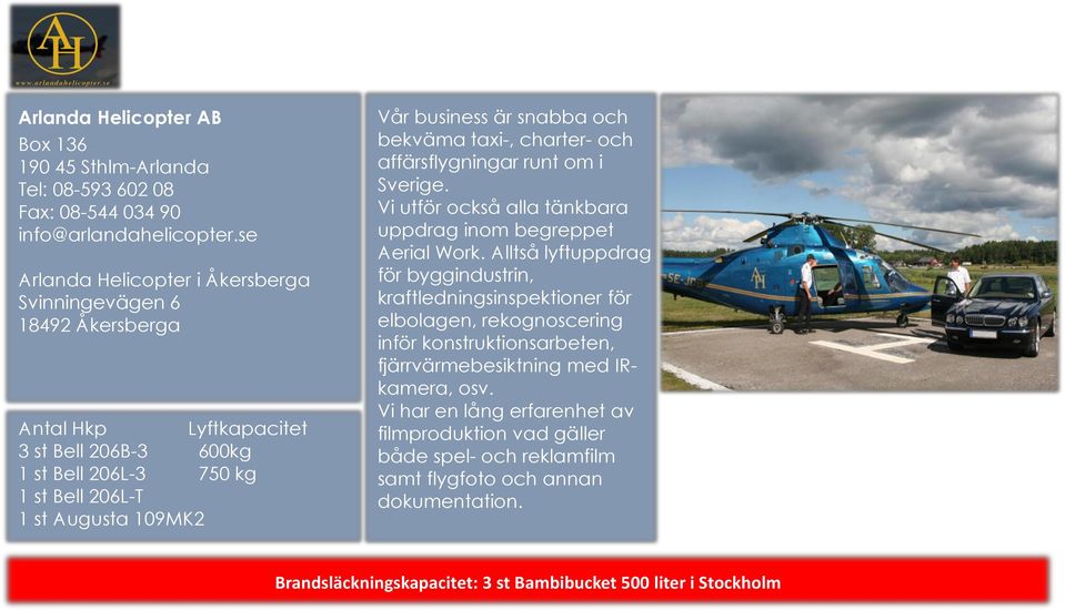 taxi-, charter- och affärsflygningar runt om i Sverige. Vi utför också alla tänkbara uppdrag inom begreppet Aerial Work.