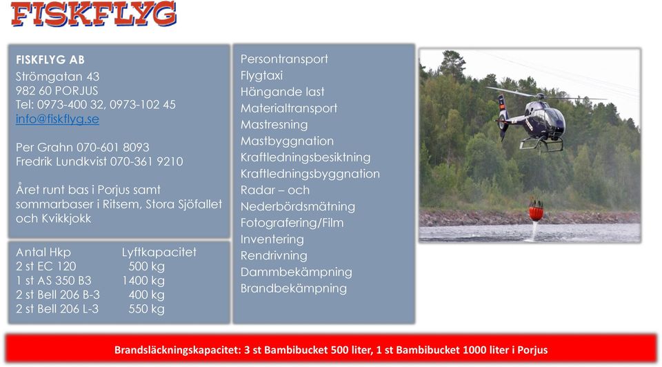 st AS 350 B3 1400 kg 2 st Bell 206 B-3 400 kg 2 st Bell 206 L-3 550 kg Persontransport Flygtaxi Hängande last Materialtransport Mastresning Mastbyggnation