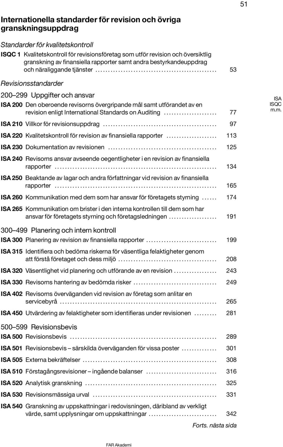 ............................................... 53 Revisionsstandarder 200 299 Uppgifter och ansvar ISA 200 Den oberoende revisorns övergripande mål samt utförandet av en revision enligt International Standards on Auditing.