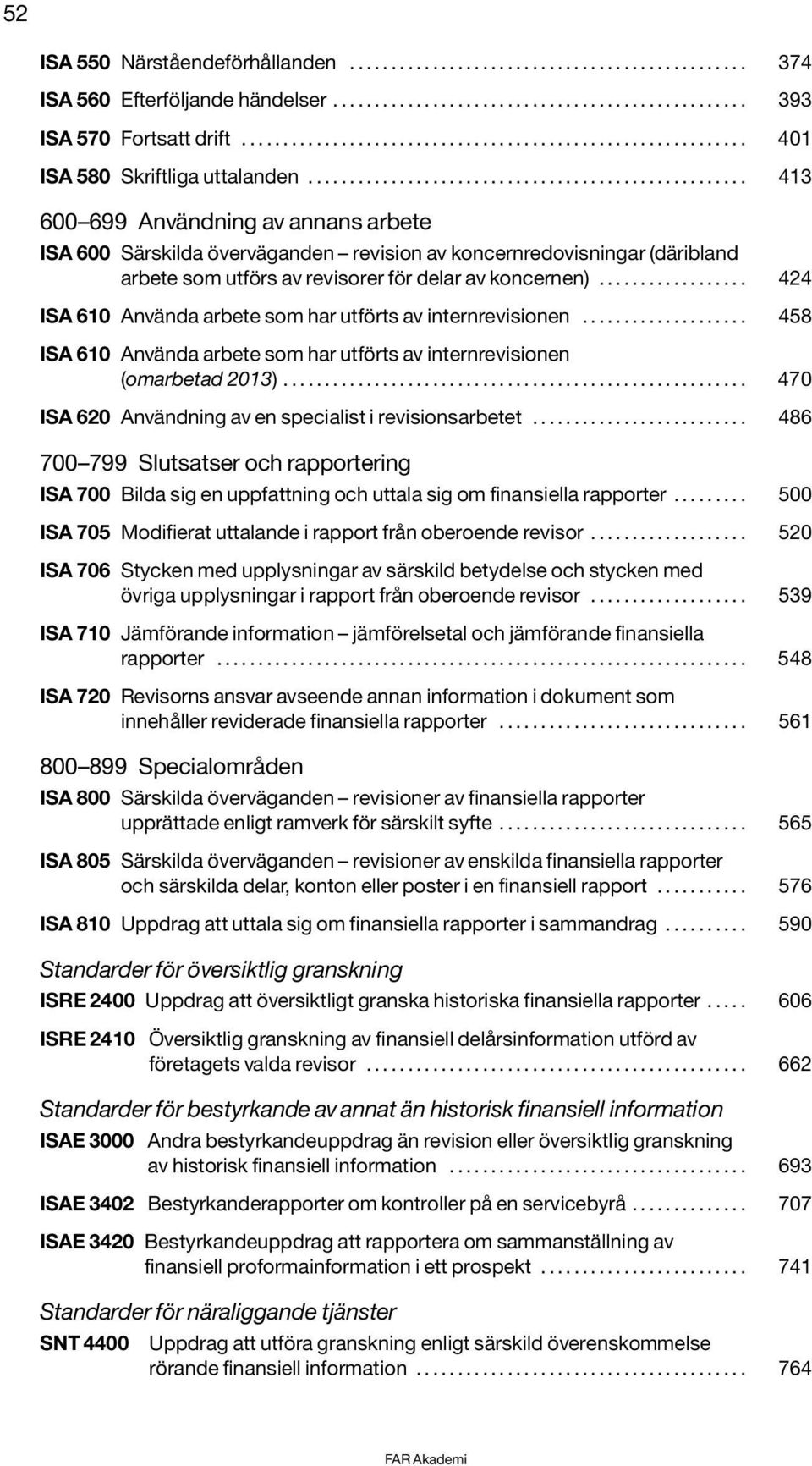 .................................................... 413 600 699 Användning av annans arbete ISA 600 Särskilda överväganden revision av koncernredovisningar (däribland arbete som utförs av revisorer för delar av koncernen).