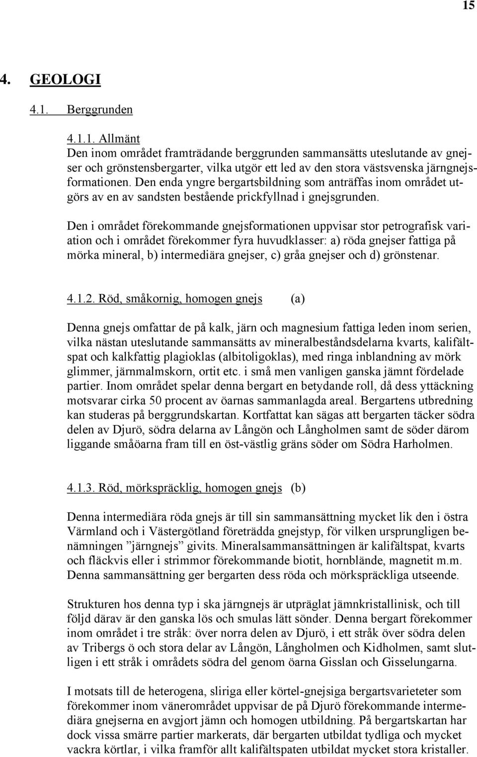 Den i området förekommande gnejsformationen uppvisar stor petrografisk variation och i området förekommer fyra huvudklasser: a) röda gnejser fattiga på mörka mineral, b) intermediära gnejser, c) gråa