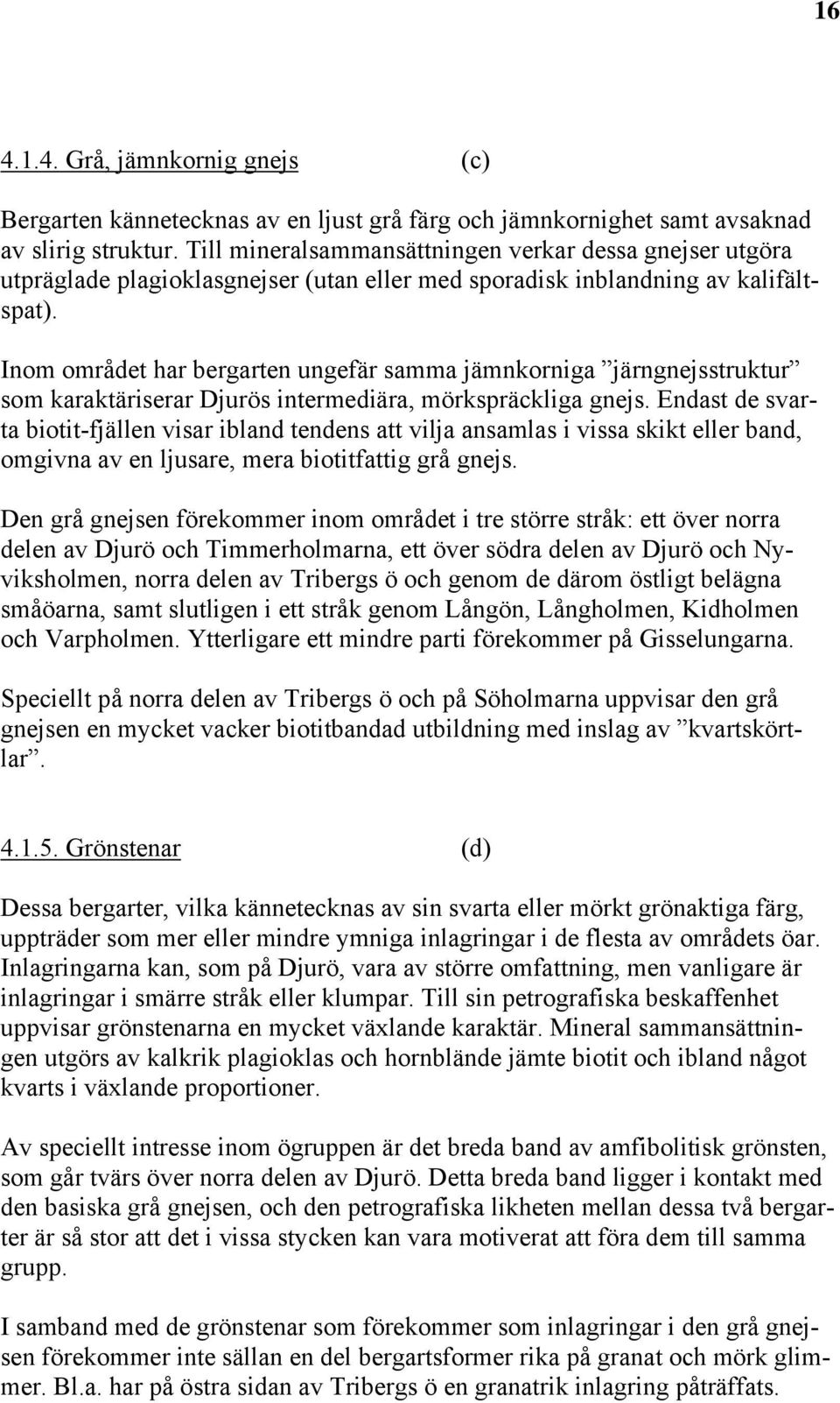 Inom området har bergarten ungefär samma jämnkorniga järngnejsstruktur som karaktäriserar Djurös intermediära, mörkspräckliga gnejs.