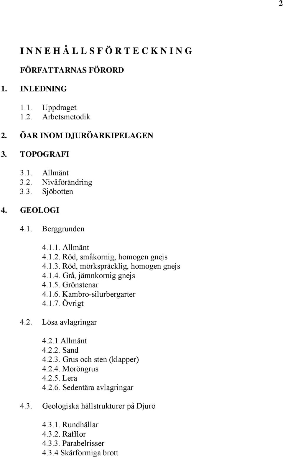 1.5. Grönstenar 4.1.6. Kambro-silurbergarter 4.1.7. Övrigt 4.2. Lösa avlagringar 4.2.1 Allmänt 4.2.2. Sand 4.2.3. Grus och sten (klapper) 4.2.4. Moröngrus 4.2.5. Lera 4.